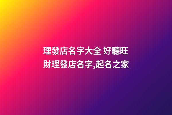 理發店名字大全 好聽旺財理發店名字,起名之家-第1張-店鋪起名-玄機派